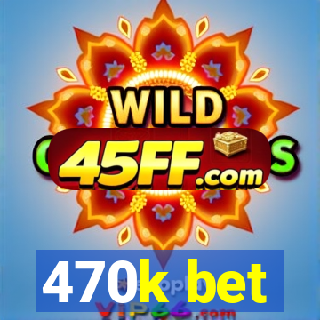 470k bet